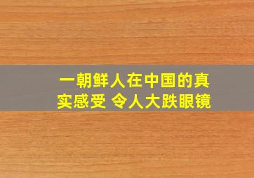 一朝鲜人在中国的真实感受 令人大跌眼镜